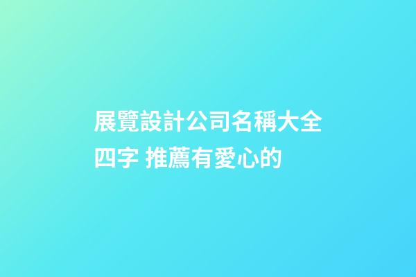 展覽設計公司名稱大全四字 推薦有愛心的-第1張-公司起名-玄機派